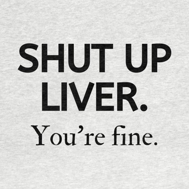 Shut up liver, you're fine by Word and Saying